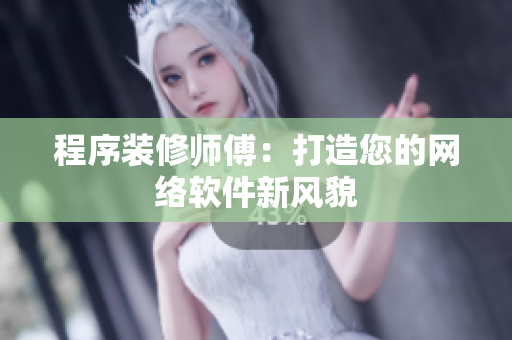 程序装修师傅：打造您的网络软件新风貌