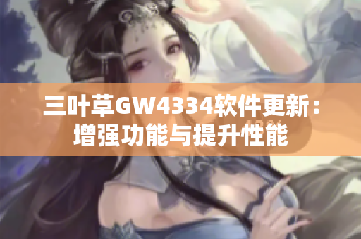 三叶草GW4334软件更新：增强功能与提升性能