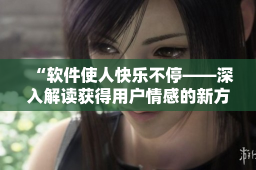 “软件使人快乐不停——深入解读获得用户情感的新方法”