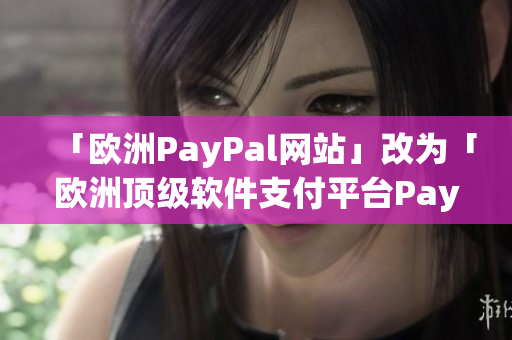 「欧洲PayPal网站」改为「欧洲顶级软件支付平台PayPal」