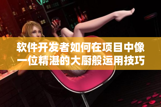软件开发者如何在项目中像一位精湛的大厨般运用技巧？
