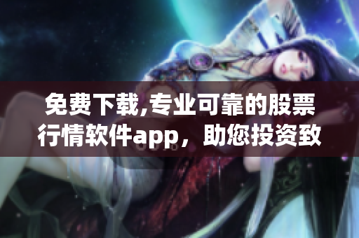 免费下载,专业可靠的股票行情软件app，助您投资致胜！
