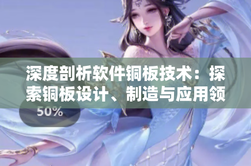 深度剖析软件铜板技术：探索铜板设计、制造与应用领域