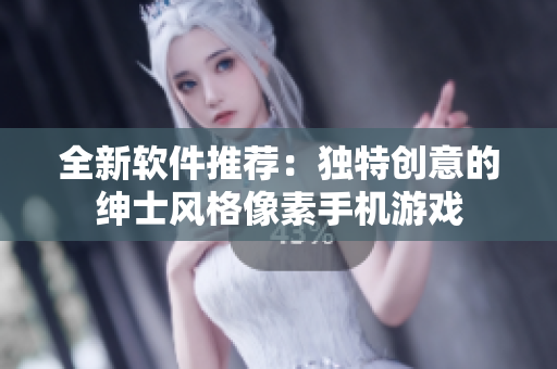 全新软件推荐：独特创意的绅士风格像素手机游戏