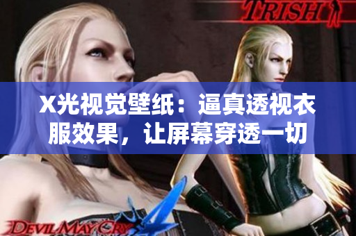 X光视觉壁纸：逼真透视衣服效果，让屏幕穿透一切