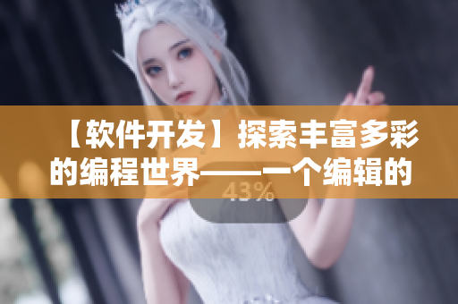 【软件开发】探索丰富多彩的编程世界——一个编辑的视角