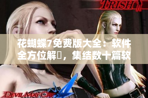 花蝴蝶7免费版大全：软件全方位解説，集结数十篇软件高质文章！
