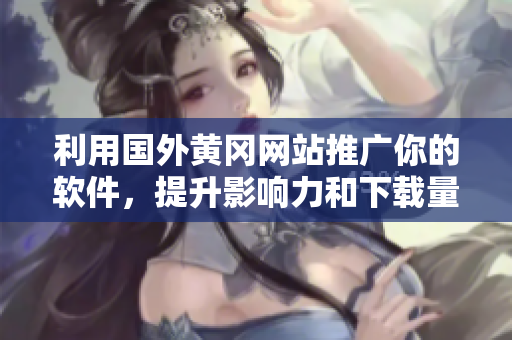 利用国外黄冈网站推广你的软件，提升影响力和下载量