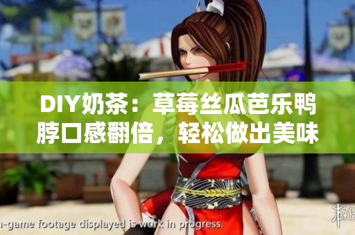 DIY奶茶：草莓丝瓜芭乐鸭脖口感翻倍，轻松做出美味。