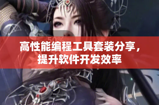 高性能编程工具套装分享，提升软件开发效率