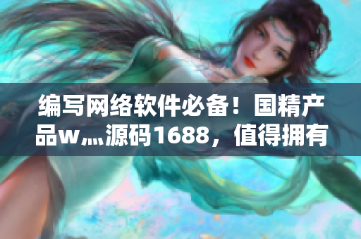 编写网络软件必备！国精产品w灬源码1688，值得拥有！