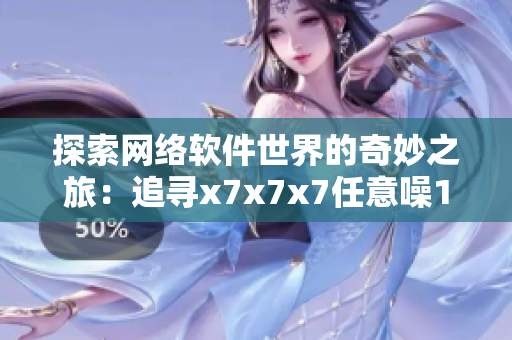 探索网络软件世界的奇妙之旅：追寻x7x7x7任意噪108的代码之谜