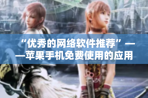 “优秀的网络软件推荐”——苹果手机免费使用的应用程序推荐