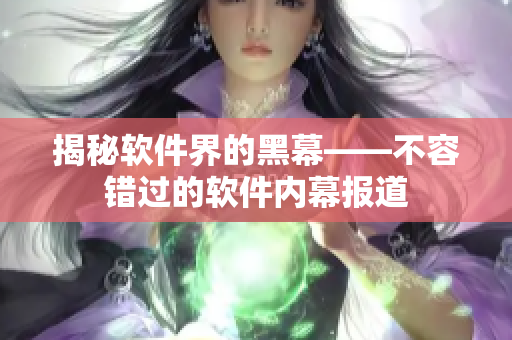 揭秘软件界的黑幕——不容错过的软件内幕报道