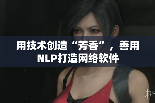 用技术创造“芳香”，善用NLP打造网络软件