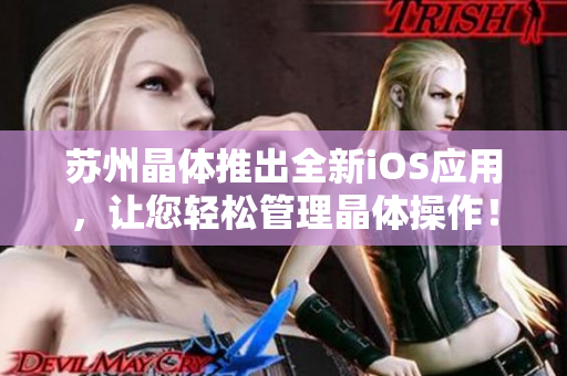 苏州晶体推出全新iOS应用，让您轻松管理晶体操作！