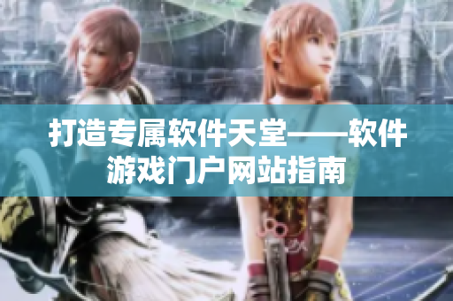 打造专属软件天堂——软件游戏门户网站指南