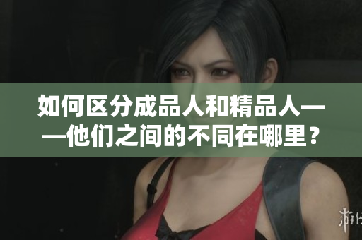 如何区分成品人和精品人——他们之间的不同在哪里？