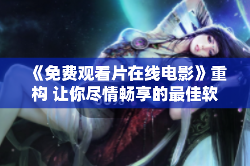 《免费观看片在线电影》重构 让你尽情畅享的最佳软件免费下载平台