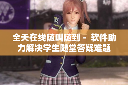 全天在线随叫随到 -  软件助力解决学生随堂答疑难题