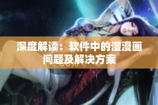 深度解读：软件中的湿漫画问题及解决方案