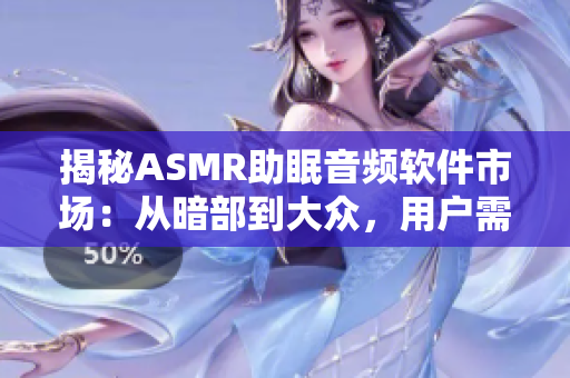 揭秘ASMR助眠音频软件市场：从暗部到大众，用户需谨慎选择