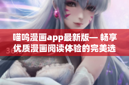 喵呜漫画app最新版— 畅享优质漫画阅读体验的完美选择
