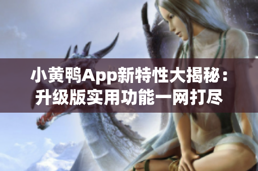 小黄鸭App新特性大揭秘：升级版实用功能一网打尽