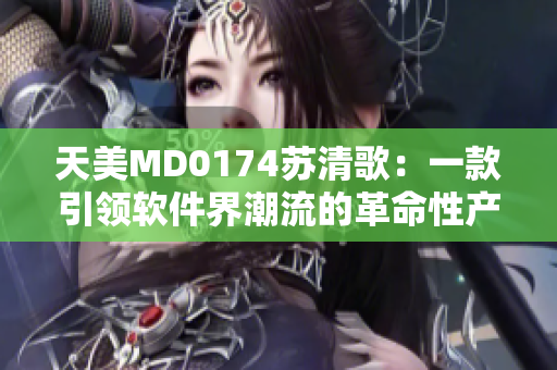 天美MD0174苏清歌：一款引领软件界潮流的革命性产品