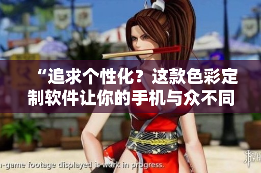 “追求个性化？这款色彩定制软件让你的手机与众不同！”