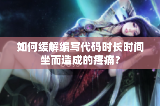 如何缓解编写代码时长时间坐而造成的疼痛？