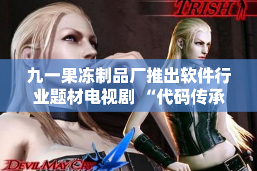 九一果冻制品厂推出软件行业题材电视剧 “代码传承者”