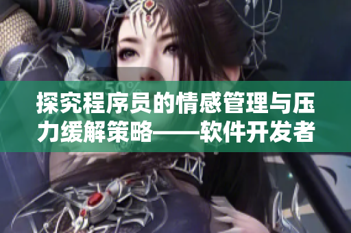 探究程序员的情感管理与压力缓解策略——软件开发者的心理活动
