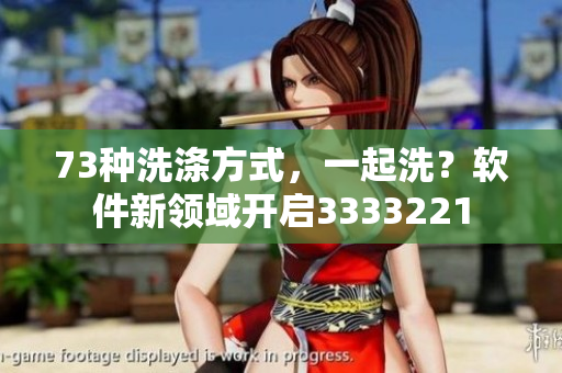 73种洗涤方式，一起洗？软件新领域开启3333221