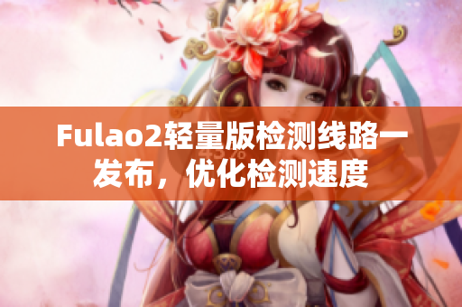 Fulao2轻量版检测线路一发布，优化检测速度