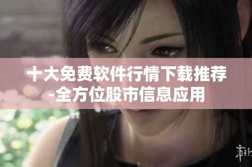 十大免费软件行情下载推荐-全方位股市信息应用