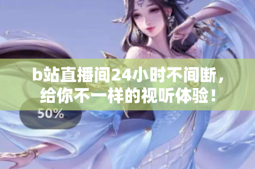 b站直播间24小时不间断，给你不一样的视听体验！