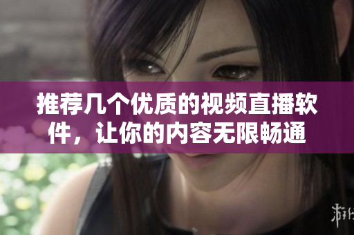 推荐几个优质的视频直播软件，让你的内容无限畅通