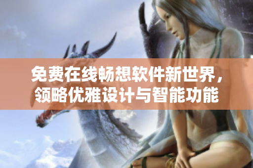免费在线畅想软件新世界，领略优雅设计与智能功能
