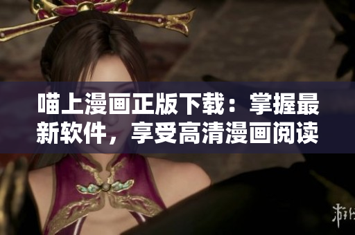 喵上漫画正版下载：掌握最新软件，享受高清漫画阅读体验