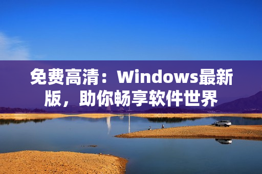 免费高清：Windows最新版，助你畅享软件世界