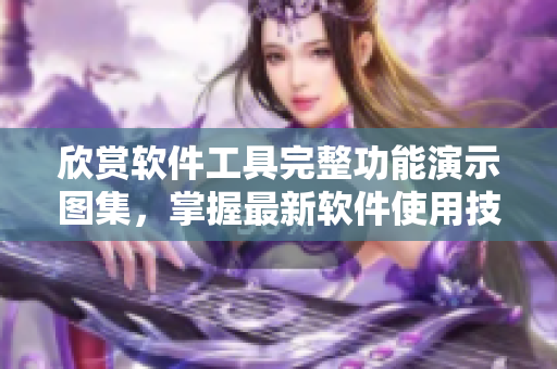 欣赏软件工具完整功能演示图集，掌握最新软件使用技巧！