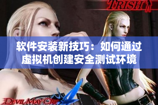 软件安装新技巧：如何通过虚拟机创建安全测试环境