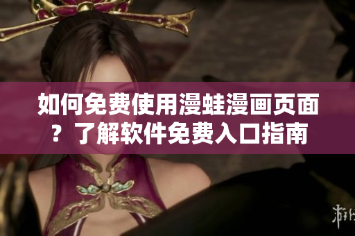 如何免费使用漫蛙漫画页面？了解软件免费入口指南