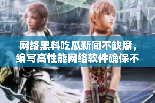 网络黑料吃瓜新闻不缺席，编写高性能网络软件确保不会输。