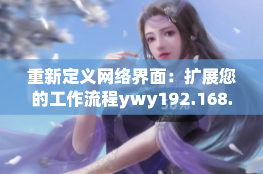 重新定义网络界面：扩展您的工作流程ywy192.168.1.2co