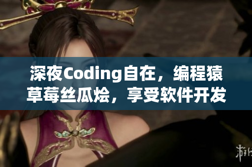 深夜Coding自在，编程猿草莓丝瓜烩，享受软件开发快乐时光