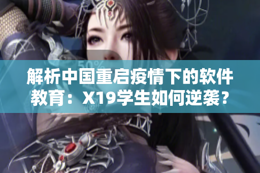 解析中国重启疫情下的软件教育：X19学生如何逆袭？