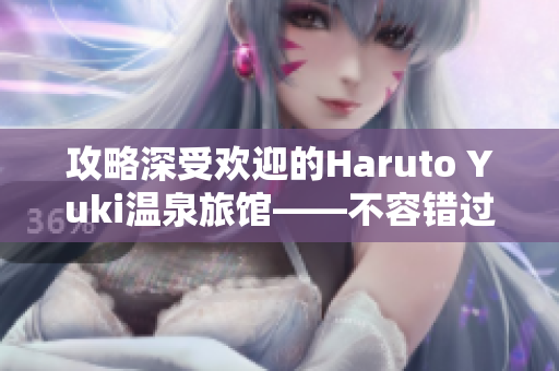 攻略深受欢迎的Haruto Yuki温泉旅馆——不容错过的住宿地