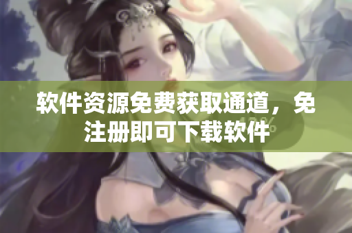 软件资源免费获取通道，免注册即可下载软件